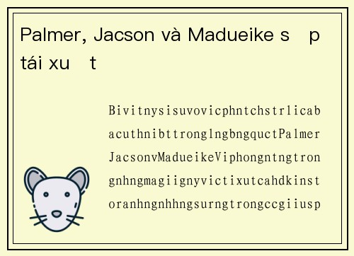 Palmer, Jacson và Madueike sắp tái xuất