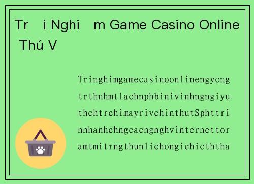 Trải Nghiệm Game Casino Online Thú Vị